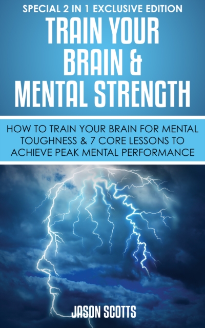 Train Your Brain & Mental Strength : How to Train Your Brain for Mental Toughness & 7 Core Lessons to Achieve Peak Mental Performance