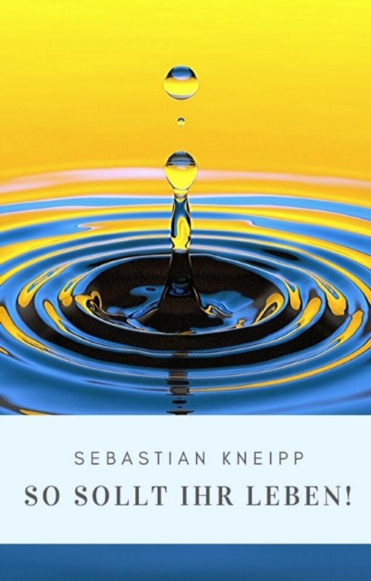 Sebastian Kneipp: So sollt Ihr leben!