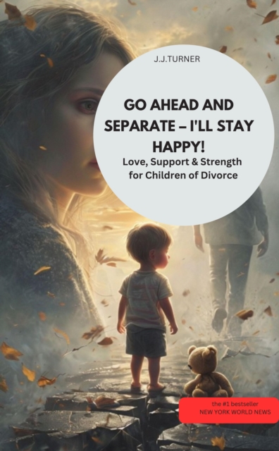 GO AHEAD AND SEPARATE – I'LL STAY HAPPY!  Love, Support & Strength for Children of Divorce