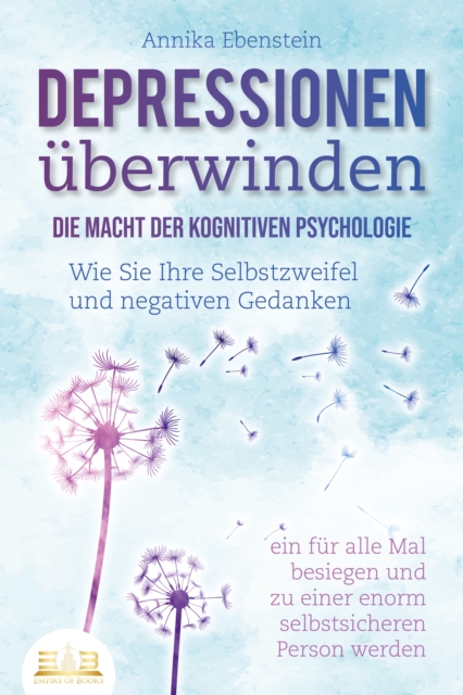 DEPRESSIONEN UBERWINDEN - Die Macht der kognitiven Psychologie: Wie Sie Ihre Selbstzweifel und negativen Gedanken ein fur alle Mal besiegen und zu einer enorm selbstsicheren Person werden