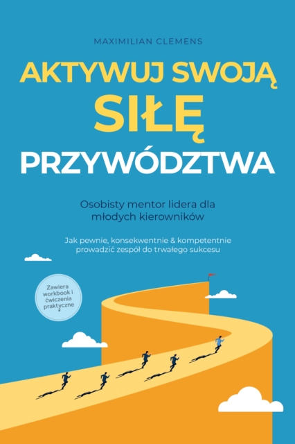 Aktywuj swoja SILE przywodztwa - Osobisty mentor lidera dla mlodych kierownikow: Jak pewnie, konsekwentnie & kompetentnie prowadzic zespol do trwalego sukcesu - Zawiera workbook i cwiczenia praktyczne