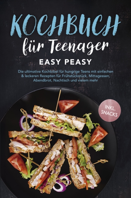 Kochbuch für Teenager: Easy Peasy - Die ultimative Kochbibel für hungrige Teens mit einfachen & leckeren Rezepten für Frühstückstück, Mittagessen, Abendbrot, Nachtisch und vielem mehr - inkl. Snacks