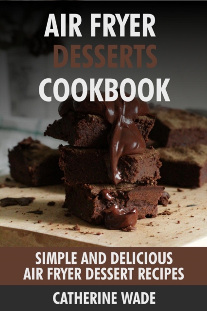 Air Fryer Desserts Cookbook: Simple & Delicious Air Fryer Dessert Recipes