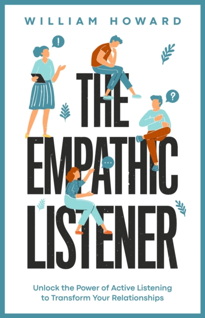 Empathic Listener: Unlock the Power of Active Listening to Transform Your Relationships