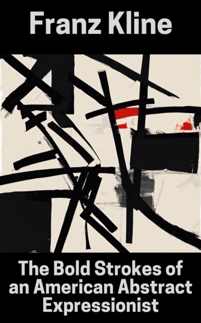 Franz Kline : The Bold Strokes of an American Abstract Expressionist