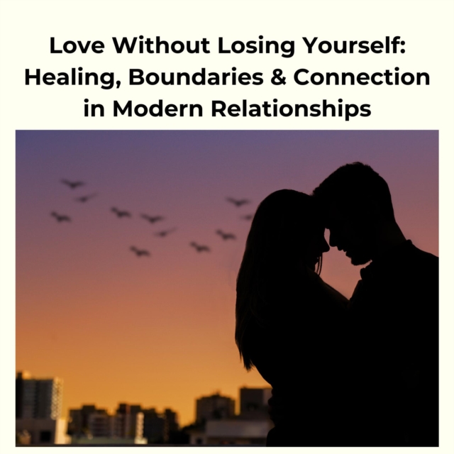 Love Without Losing Yourself: Healing, Boundaries & Connection in Modern Relationships