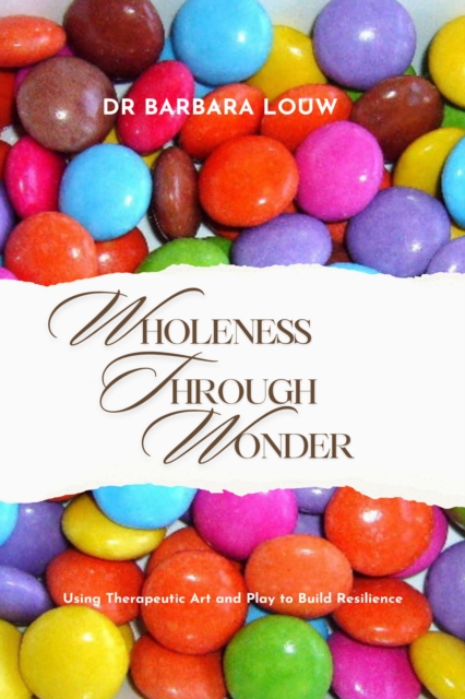 Wholeness Through Wonder - Using Therapeutic Art and Play to Build Resilience