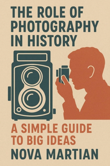 Role of Photography in History: A Simple Guide to Big Ideas