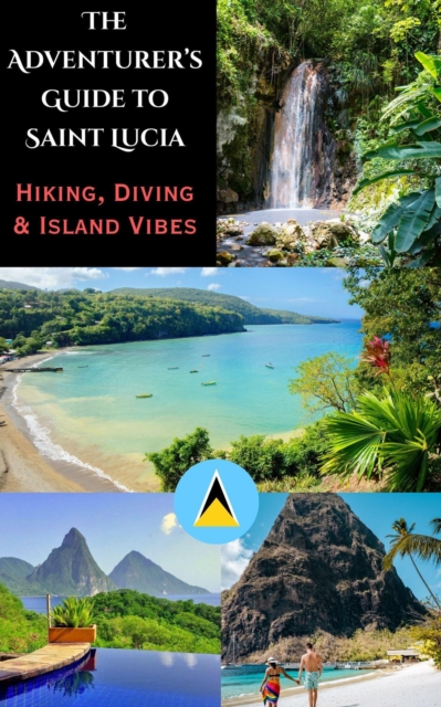 Adventurer's Guide to Saint Lucia : Hiking, Diving & Island Vibes