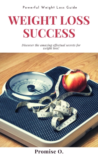 Weight Loss Success: Discover The Amazing Effectual Secrets for Weight Loss