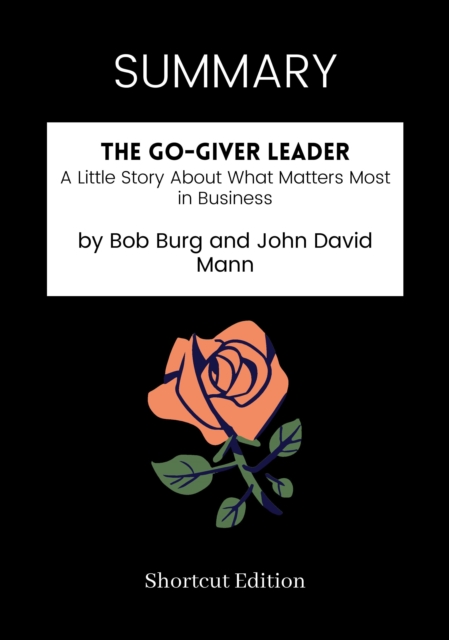 SUMMARY: The Go-Giver Leader: A Little Story About What Matters Most In Business By Bob Burg And John David Mann