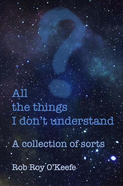 All the Things I Don't Understand: A collection of sorts