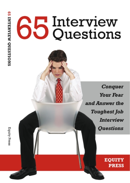 65 Interview Questions: Conquer Your Fear and Answer the Toughest Job Interview Questions
