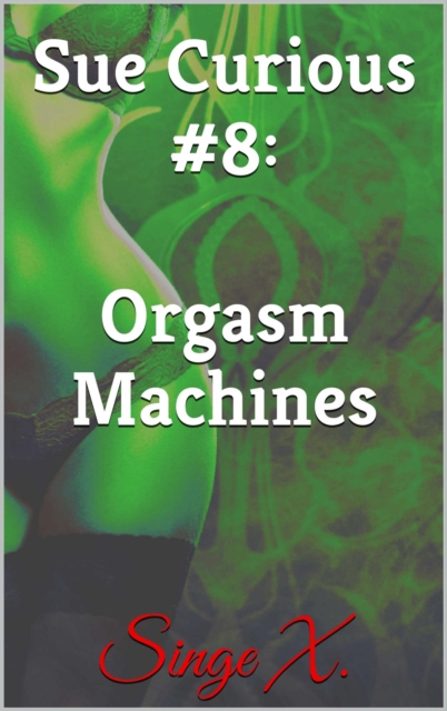 Sue Curious #8: Orgasm Machines