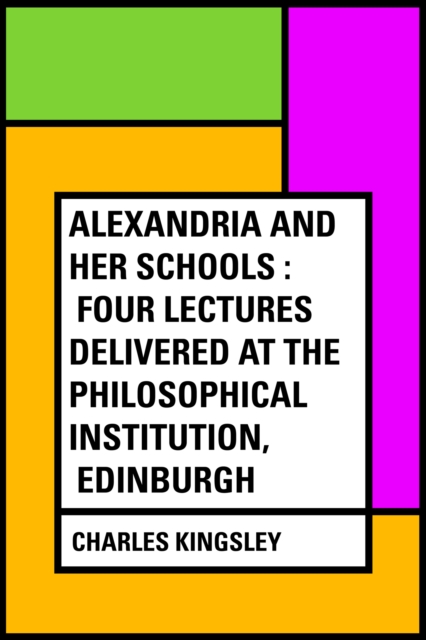 Alexandria and Her Schools : Four Lectures Delivered at the Philosophical Institution, Edinburgh