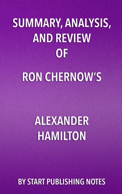 Summary, Analysis, and Review of Ron Chernow's Alexander Hamilton