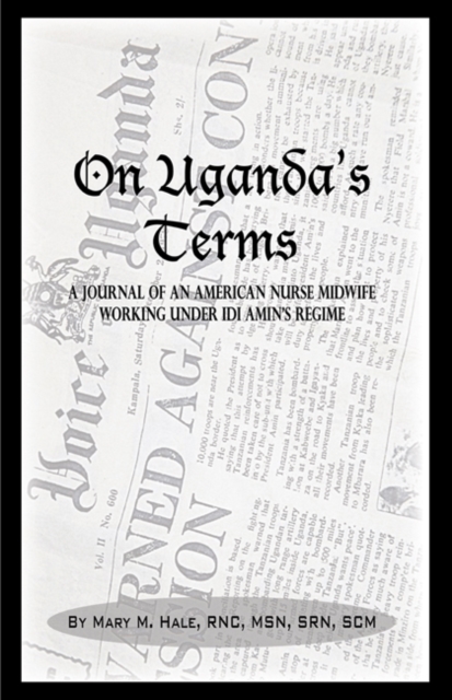 On Uganda's Terms: A Journal by an American Nurse-Midwife Working for Change in Uganda, East Africa During Idi Amin's Regime