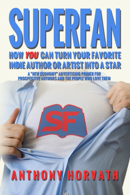 SuperFan: How You Can Turn Your Favorite Indie Author Or Artist Into a Star - A &quote;New Economy&quote; Advertising Primer for Authors and the People Who Love Them