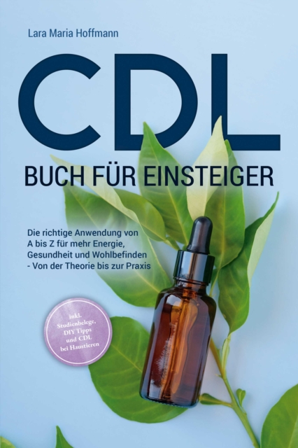 CDL Buch für Einsteiger: Die richtige Anwendung von A bis Z für mehr Energie, Gesundheit und Wohlbefinden - Von der Theorie bis zur Praxis - inkl. Studienbelege, DIY Tipps und CDL bei Haustieren