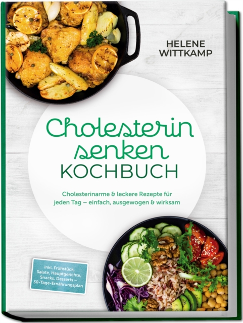 Cholesterin senken Kochbuch: Cholesterinarme & leckere Rezepte fur jeden Tag - einfach, ausgewogen & wirksam - inkl. Fruhstuck, Salate, Hauptgerichte, Snacks, Desserts - 30-Tage-Ernahrungsplan