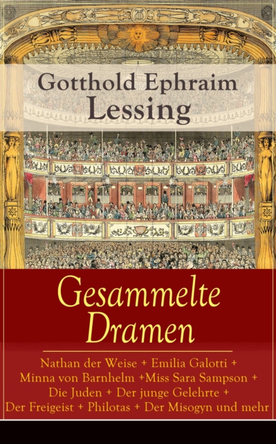 Gesammelte Dramen: Nathan der Weise + Emilia Galotti + Minna von Barnhelm + Miss Sara Sampson + Die Juden + Der junge Gelehrte + Der Freigeist + Philotas + Der Misogyn und mehr