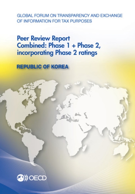 Global Forum on Transparency and Exchange of Information for Tax Purposes Peer Reviews: Republic of Korea 2013 Combined: Phase 1 + Phase 2, incorporating Phase 2 ratings