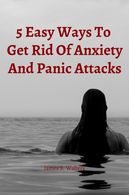 5 Easy Strategies To Get Rid Of Anxiety And Panic Attacks