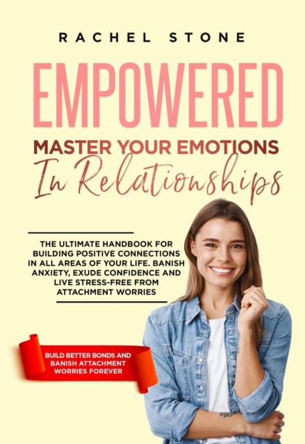 Empowered - Master Your Emotions In Relationships: The Ultimate Handbook For Building Positive Connections In All Areas Of Your Life
