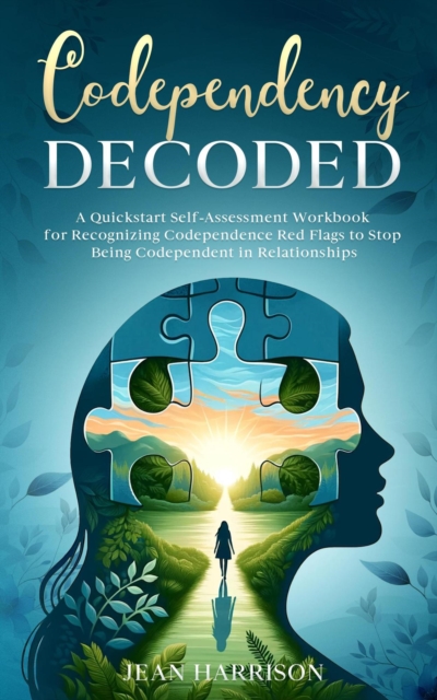 Codependency Decoded: A Quickstart Self-Assessment Workbook for Recognizing Codependence Red Flags to Stop Being Codependent in Relationships