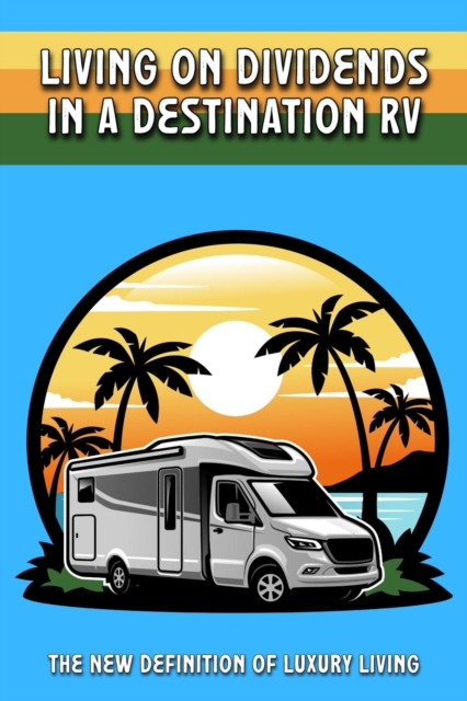 Living on Dividends in a Destination RV: The New Definition of Luxury Living