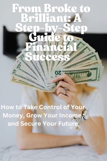 From Broke to Brilliant: A Step-by-Step Guide to Financial Success