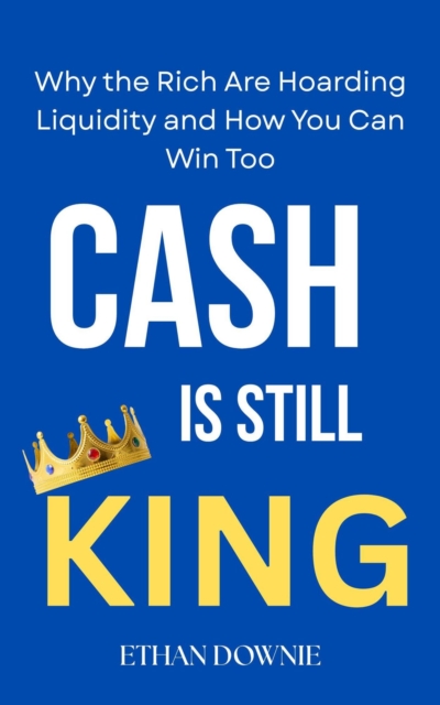 Cash is Still King : Why the Rich are Hoarding Liquidity and how you can win too