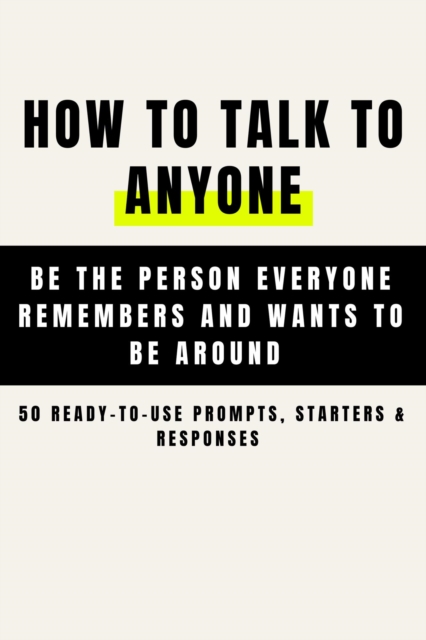 How to Talk to Anyone and Be Instantly Likeable  - Be the Person Everyone Remembers and Wants to Be Around (50 Ready-to-Use Prompts, Starters & Responses )