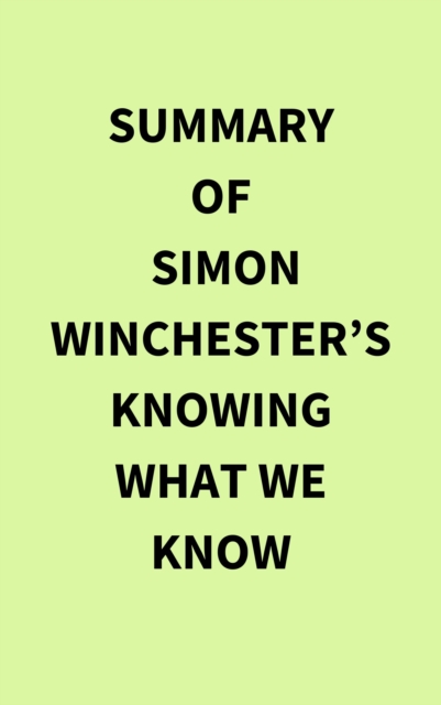 Summary of Simon Winchester's Knowing What We Know