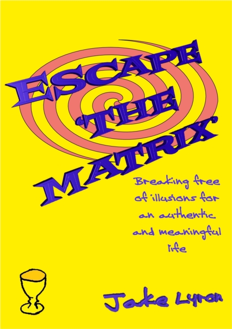 Escape 'the Matrix': Breaking Free of Illusions for an Authentic Meaningful Life