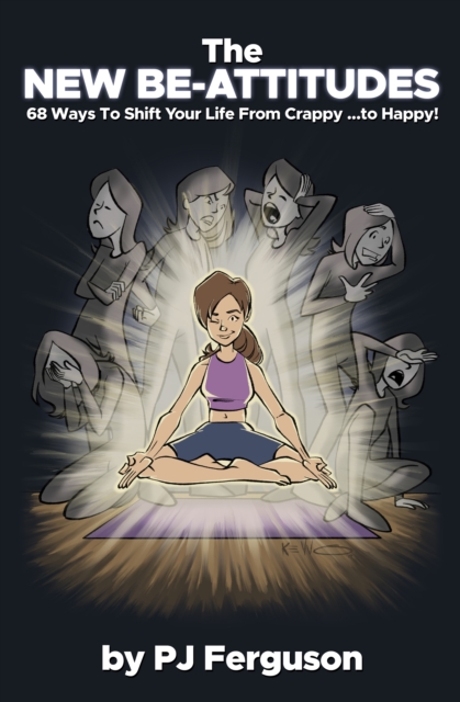 New Be-Attitudes: 68 Ways to Shift Your Life From Crappy ...to Happy!