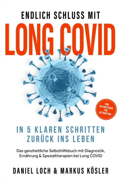 Endlich Schluss mit Long COVID: In 5 klaren Schritten zuruck ins Leben - Von Betroffenen fur Betroffene - Das ganzheitliche Selbsthilfebuch mit Diagnostik, Ernahrung, Nervenheilung & Spezialtherapien