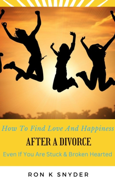 How To Find Love And Happiness After A Divorce Even If You Are Stuck & Broken Hearted