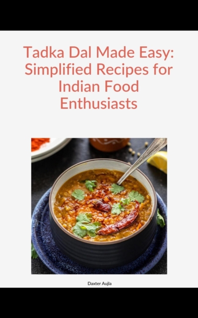 Tadka Dal Made Easy : Simplified Recipes for Indian Food Enthusiasts