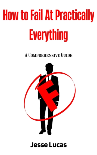 How To Fail At Practically Everything: A Comprehensive Guide