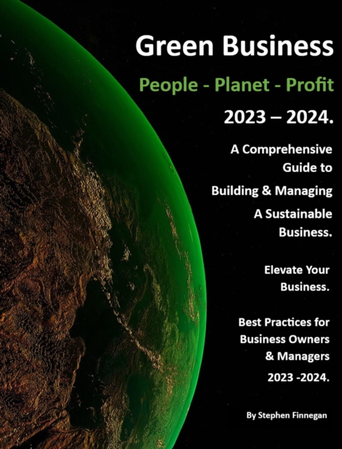 Green Business - People - Planet - Profit - 2023/24: A Comprehensive Guide to Building & Managing A Sustainable Business.