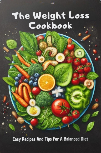 Weight Loss Cookbook: Easy Recipes And Tips For A Balanced Diet