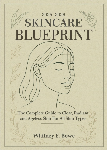 2025-2026 Skincare  Blueprint: The Complete Guide to Clear, Radiant, and Ageless Skin for All Skin Types