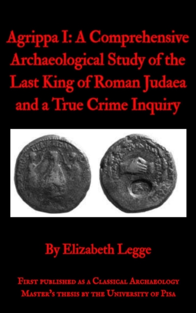 Agrippa I: A Comprehensive Archaeological Study of the Last King of Roman Judaea and a True Crime Inquiry
