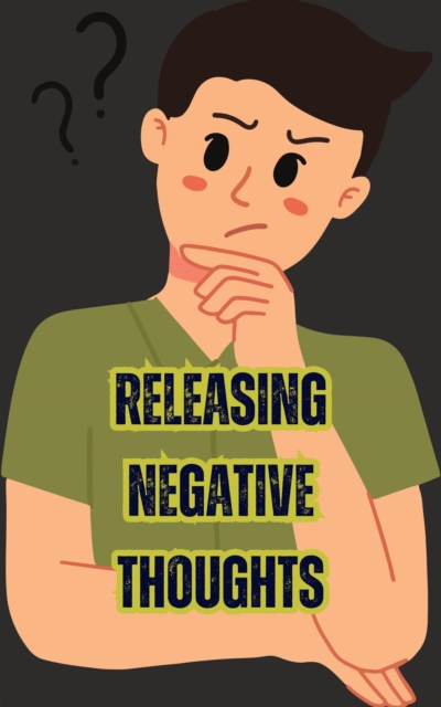 Releasing Negative Thoughts: Strategies to Overcome Negative Thinking