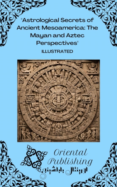 Astrological Secrets of Ancient Mesoamerica The Mayan and Aztec Perspectives