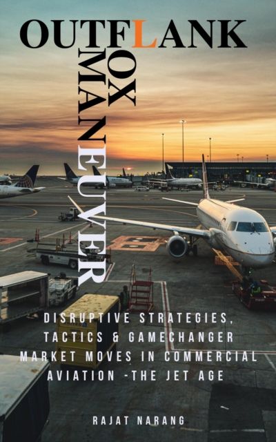 Outflank, Outfox, Outmaneuver - Disruptive Strategies, Tactics & Game Changer Market Moves in Commercial Aviation - The Jet Age