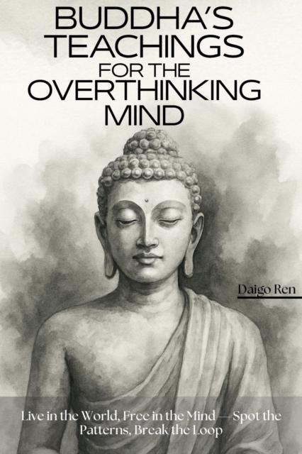 Buddha's Teachings for the Overthinking Mind: Live in the World, Free in the Mind - Spot the Patterns, Break the Loop