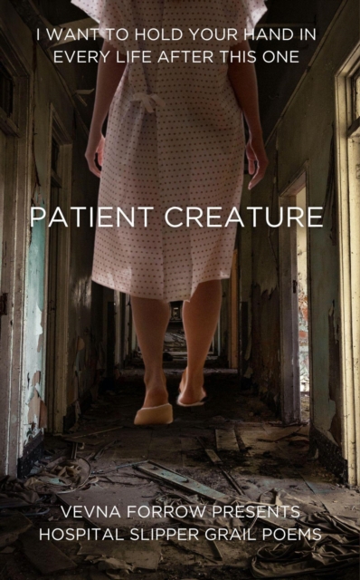 Patient Creature: Hospital Slipper Grail Poems