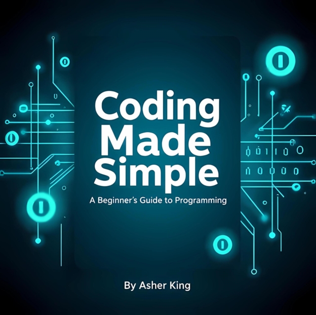 Coding Made Simple: A Beginner's Guide to Programming